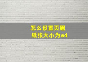 怎么设置页眉纸张大小为a4