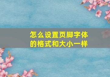 怎么设置页脚字体的格式和大小一样