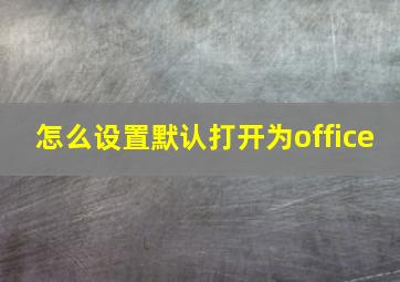 怎么设置默认打开为office