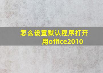 怎么设置默认程序打开用office2010