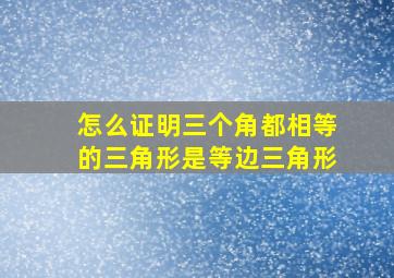 怎么证明三个角都相等的三角形是等边三角形