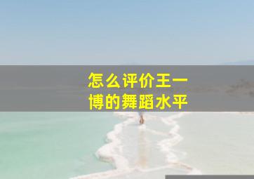 怎么评价王一博的舞蹈水平