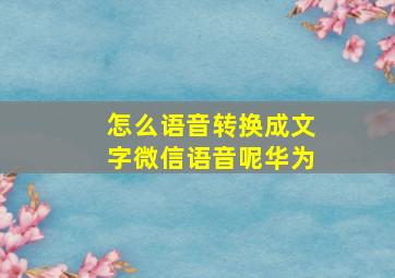 怎么语音转换成文字微信语音呢华为