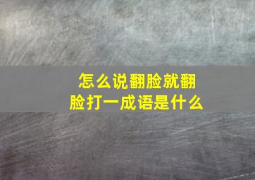 怎么说翻脸就翻脸打一成语是什么