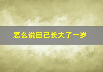 怎么说自己长大了一岁