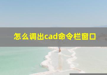 怎么调出cad命令栏窗口