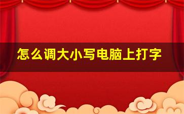 怎么调大小写电脑上打字