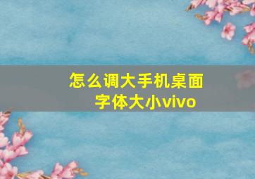 怎么调大手机桌面字体大小vivo