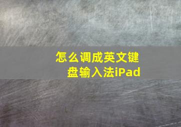 怎么调成英文键盘输入法iPad