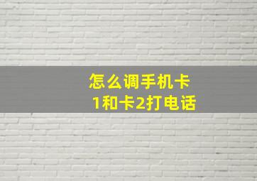 怎么调手机卡1和卡2打电话