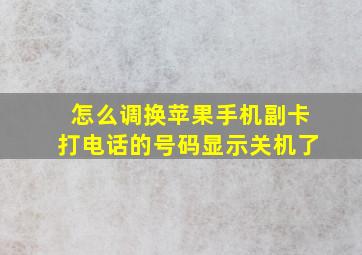 怎么调换苹果手机副卡打电话的号码显示关机了