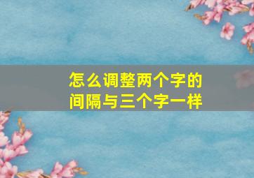 怎么调整两个字的间隔与三个字一样