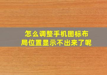 怎么调整手机图标布局位置显示不出来了呢