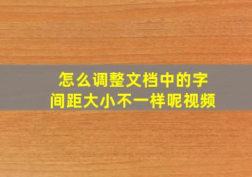 怎么调整文档中的字间距大小不一样呢视频