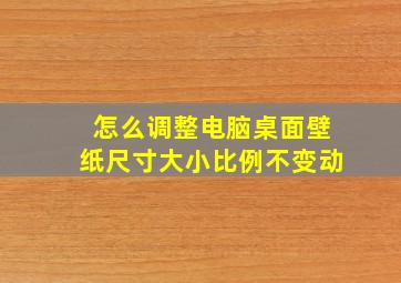 怎么调整电脑桌面壁纸尺寸大小比例不变动