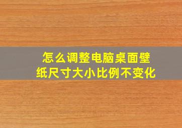 怎么调整电脑桌面壁纸尺寸大小比例不变化