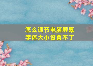 怎么调节电脑屏幕字体大小设置不了