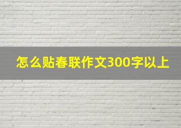 怎么贴春联作文300字以上