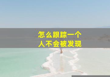 怎么跟踪一个人不会被发现