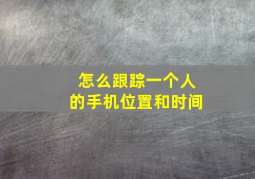 怎么跟踪一个人的手机位置和时间