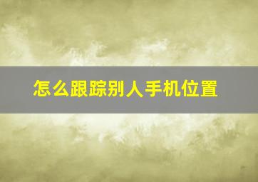 怎么跟踪别人手机位置