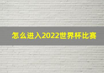 怎么进入2022世界杯比赛