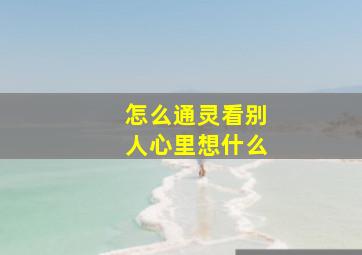 怎么通灵看别人心里想什么