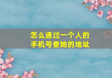 怎么通过一个人的手机号查她的地址