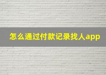 怎么通过付款记录找人app