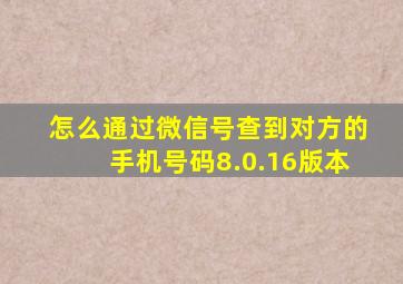 怎么通过微信号查到对方的手机号码8.0.16版本