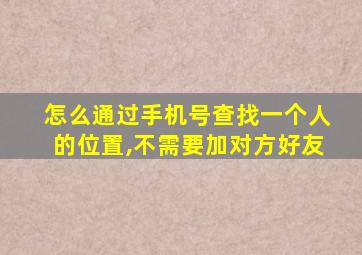 怎么通过手机号查找一个人的位置,不需要加对方好友