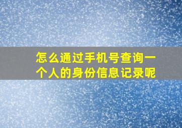 怎么通过手机号查询一个人的身份信息记录呢