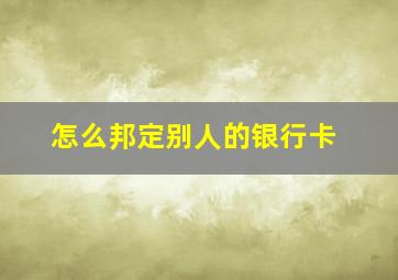 怎么邦定别人的银行卡