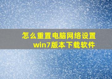 怎么重置电脑网络设置win7版本下载软件