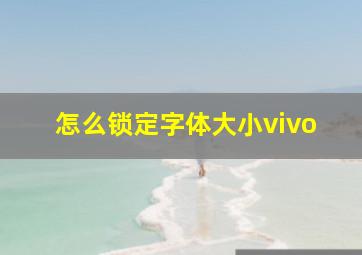 怎么锁定字体大小vivo