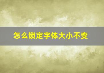 怎么锁定字体大小不变