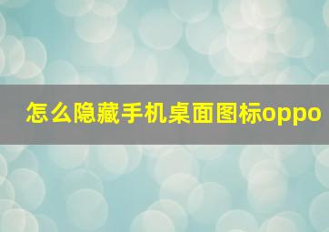 怎么隐藏手机桌面图标oppo