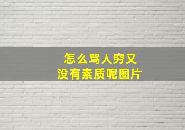 怎么骂人穷又没有素质呢图片