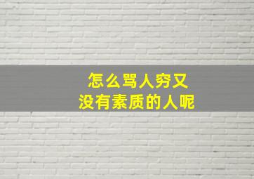 怎么骂人穷又没有素质的人呢