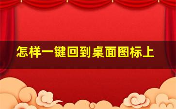 怎样一键回到桌面图标上