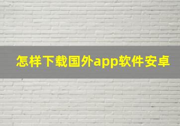 怎样下载国外app软件安卓