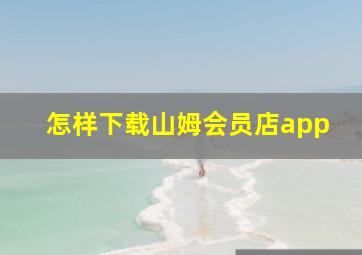 怎样下载山姆会员店app