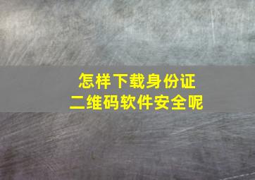 怎样下载身份证二维码软件安全呢