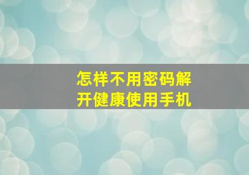 怎样不用密码解开健康使用手机