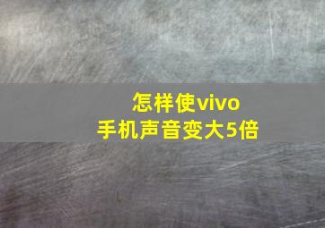 怎样使vivo手机声音变大5倍