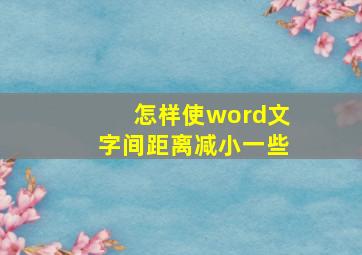 怎样使word文字间距离减小一些