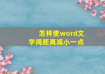 怎样使word文字间距离减小一点