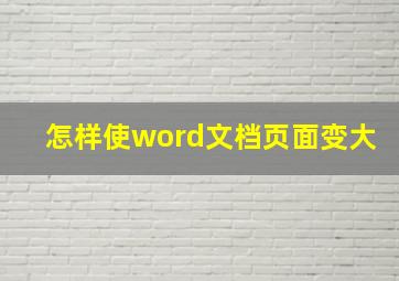 怎样使word文档页面变大