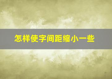 怎样使字间距缩小一些