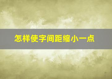 怎样使字间距缩小一点